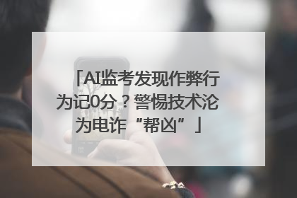 AI监考发现作弊行为记0分？警惕技术沦为电诈“帮凶”